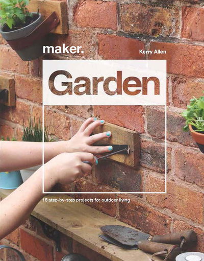 Cover for Kerry Allen · Maker.Garden: 15 Step-by-Step Projects for Outdoor Living (Hardcover Book) (2020)