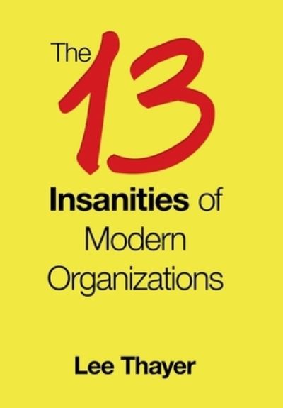 Cover for Lee Thayer · The 13 Insanities of Modern Organizations (Hardcover Book) (2019)