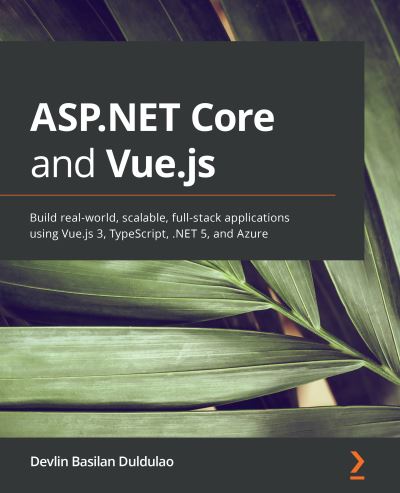 Cover for Devlin Basilan Duldulao · ASP.NET Core and Vue.js: Build real-world, scalable, full-stack applications using Vue.js 3, TypeScript, .NET 5, and Azure (Paperback Book) (2021)