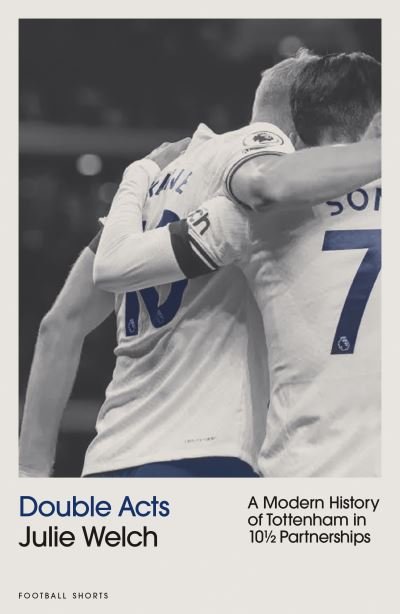 Double Acts: A Modern History of Tottenham Hotspur in Ten-and-a-Half Partnerships - Football Shorts - Julie Welch - Bøker - Pitch Publishing Ltd - 9781801506694 - 22. januar 2024