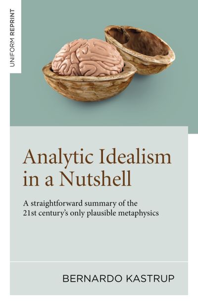 Bernardo Kastrup · Analytic Idealism in a Nutshell: A straightforward summary of the 21st century’s only plausible metaphysics (Paperback Book) (2024)