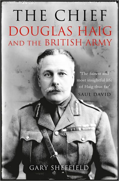 The Chief: Douglas Haig and the British Army - Gary Sheffield - Books - Quarto Publishing PLC - 9781845137694 - May 1, 2012