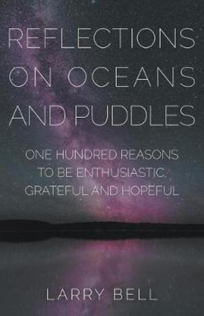 Reflections on Oceans and Puddles : One Hundred Reasons to be Enthusiastic, Grateful and Hopeful - Larry Bell - Books - Stairway Press - 9781941071694 - September 12, 2017