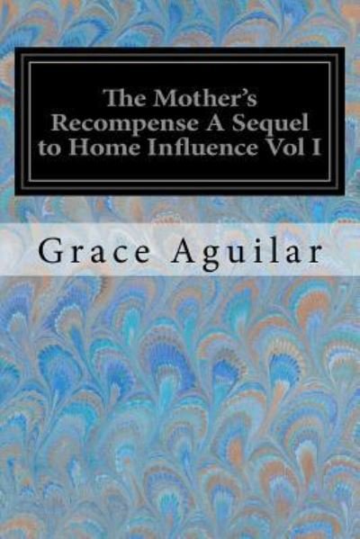 The Mother's Recompense A Sequel to Home Influence Vol I - Grace Aguilar - Bücher - Createspace Independent Publishing Platf - 9781974163694 - 2. August 2017