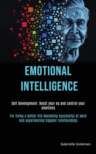 Cover for Gabrielle Goleman · Self Development: Emotional Intelligence: Boost Your EQ and Control Your Emotions (For Living a Better Life Becoming Successful at Work and Experiencing Happier Relationships) (Paperback Book) (2020)