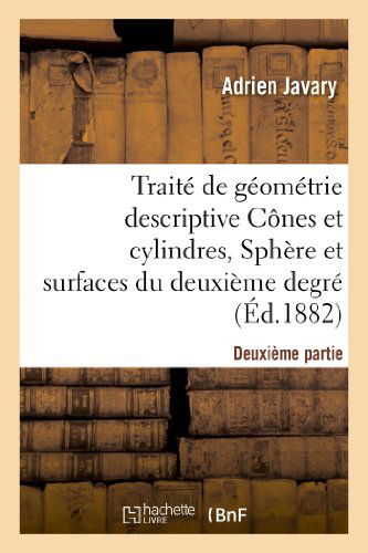 Adrien Javary · Traite de Geometrie Descriptive. Cones Et Cylindres, Spheres Et Surfaces Du 2nd Degre (Ed.1881-1882) - Sciences (Paperback Book) [French edition] (2012)