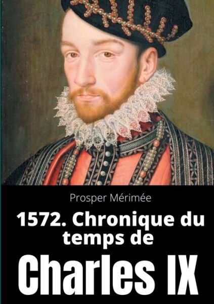 Cover for Prosper Merimee · 1572. Chronique du temps de Charles IX: le premier et unique roman de Prosper Merimee (Pocketbok) (2020)