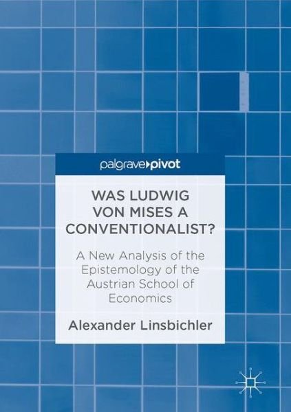 Cover for Alexander Linsbichler · Was Ludwig von Mises a Conventionalist?: A New Analysis of the Epistemology of the Austrian School of Economics (Hardcover Book) [1st ed. 2017 edition] (2017)