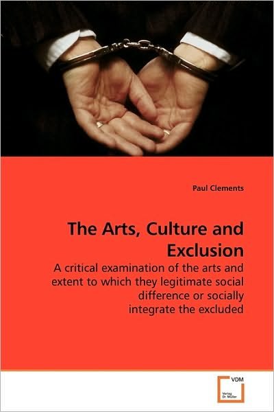 The Arts, Culture and Exclusion: a Critical Examination of the Arts and Extent to Which They Legitimate Social Difference or Socially Integrate the Excluded - Paul Clements - Books - VDM Verlag - 9783639187694 - September 8, 2009