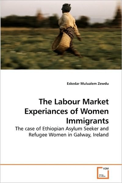 Cover for Eskedar Mulualem Zewdu · The Labour Market Experiances of Women Immigrants: the Case of Ethiopian Asylum Seeker and Refugee Women in Galway, Ireland (Taschenbuch) (2010)