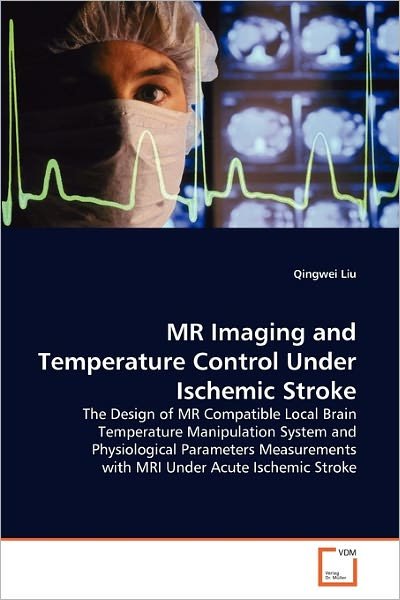 Cover for Qingwei Liu · Mr Imaging and Temperature Control Under Ischemic Stroke: the Design of Mr Compatible Local Brain Temperature Manipulation System and Physiological ... with Mri Under Acute Ischemic Stroke (Paperback Book) (2010)