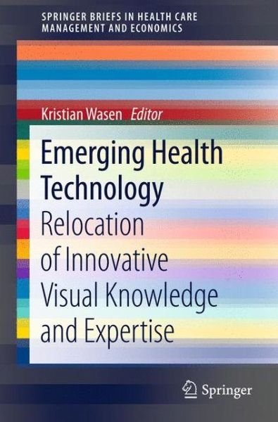 Kristian Wasen · Emerging Health Technology: Relocation of Innovative Visual Knowledge and Expertise - SpringerBriefs in Health Care Management and Economics (Taschenbuch) [2013 edition] (2012)