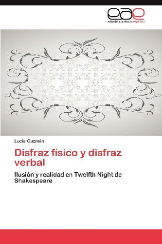 Disfraz Físico Y Disfraz Verbal: Ilusión Y Realidad en Twelfth Night De Shakespeare - Lucía Guzmán - Livros - Editorial Académica Española - 9783659002694 - 8 de maio de 2012