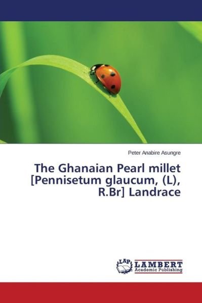 Cover for Asungre Peter Anabire · The Ghanaian Pearl Millet [pennisetum Glaucum, (L), R.br] Landrace (Paperback Book) (2015)