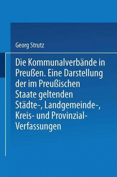 Cover for Georg Strutz · Die Kommunalverbande in Preussen: Eine Darstellung Der Im Preussischen Staate Geltenden Stadte-, Landgemeinde-, Kreis- Und Provinzial-Verfassungen (Paperback Book) [1888 edition] (1901)