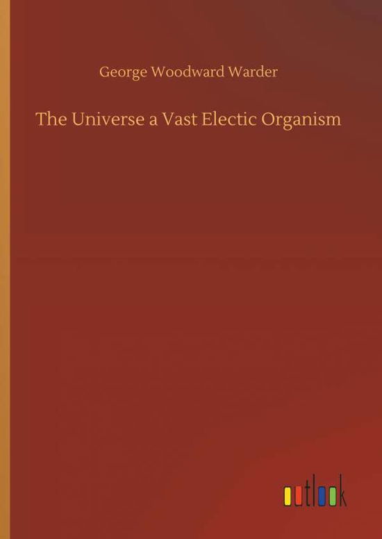 Cover for George Woodward Warder · The Universe a Vast Electic Organism (Hardcover Book) (2018)