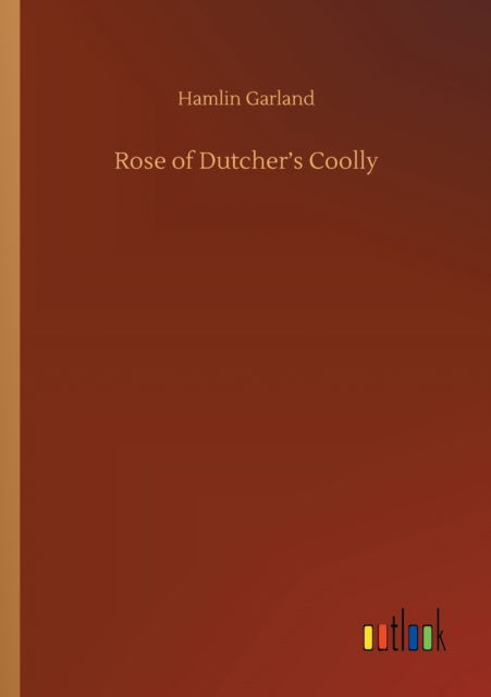 Rose of Dutcher's Coolly - Hamlin Garland - Books - Outlook Verlag - 9783752327694 - July 20, 2020