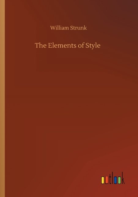 The Elements of Style - William Strunk - Kirjat - Outlook Verlag - 9783752426694 - torstai 13. elokuuta 2020