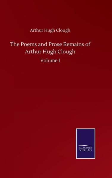 Cover for Arthur Hugh Clough · The Poems and Prose Remains of Arthur Hugh Clough: Volume I (Gebundenes Buch) (2020)