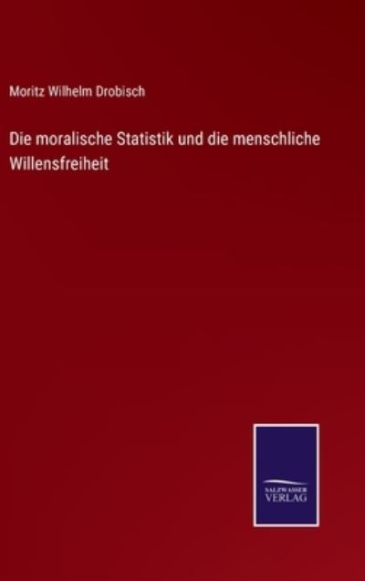 Cover for Moritz Wilhelm Drobisch · Die moralische Statistik und die menschliche Willensfreiheit (Hardcover Book) (2021)