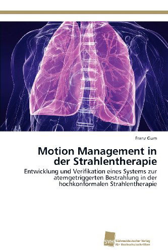Cover for Franz Gum · Motion Management in Der Strahlentherapie: Entwicklung Und Verifikation Eines Systems Zur Atemgetriggerten Bestrahlung in Der Hochkonformalen Strahlentherapie (Paperback Book) [German edition] (2012)