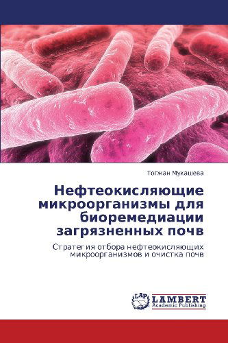 Cover for Togzhan Mukasheva · Nefteokislyayushchie Mikroorganizmy Dlya Bioremediatsii Zagryaznennykh Pochv: Strategiya Otbora Nefteokislyayushchikh Mikroorganizmov  I  Ochistka Pochv (Paperback Book) [Russian edition] (2013)