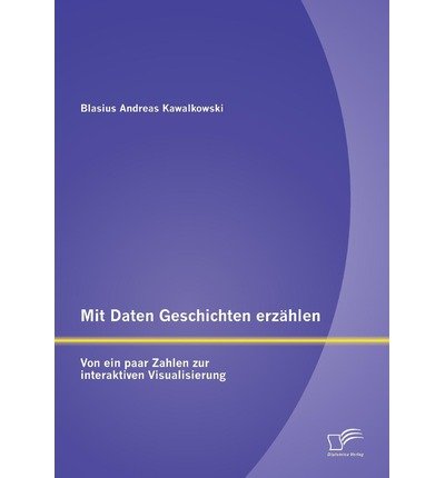 Cover for Blasius Andreas Kawalkowski · Mit Daten Geschichten Erzahlen: Von Ein Paar Zahlen Zur Interaktiven Visualisierung (Pocketbok) [German edition] (2013)
