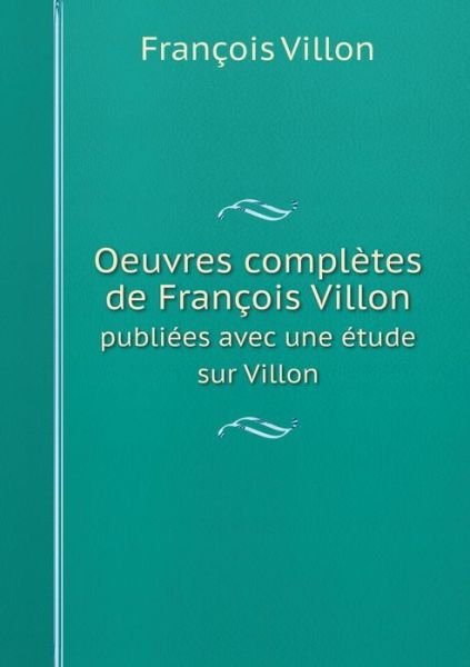 Cover for François Villon · Oeuvres Complètes De François Villon Publiées Avec Une Étude Sur Villon (Taschenbuch) [French edition] (2014)