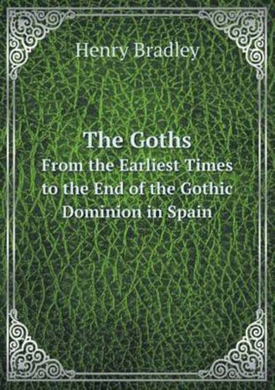 Cover for Henry Bradley · The Goths from the Earliest Times to the End of the Gothic Dominion in Spain (Paperback Book) (2014)