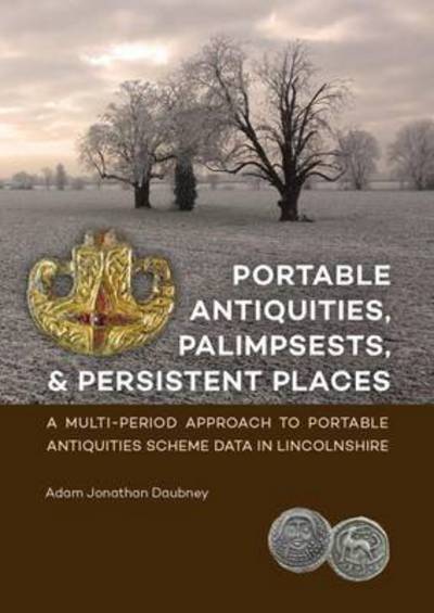 Portable Antiquities, Palimpsests, and Persistent Places: A multi-period approach to Portable Antiquities Scheme data in Lincolnshire - Adam Jonathan Daubney - Books - Sidestone Press - 9789088903694 - October 31, 2016