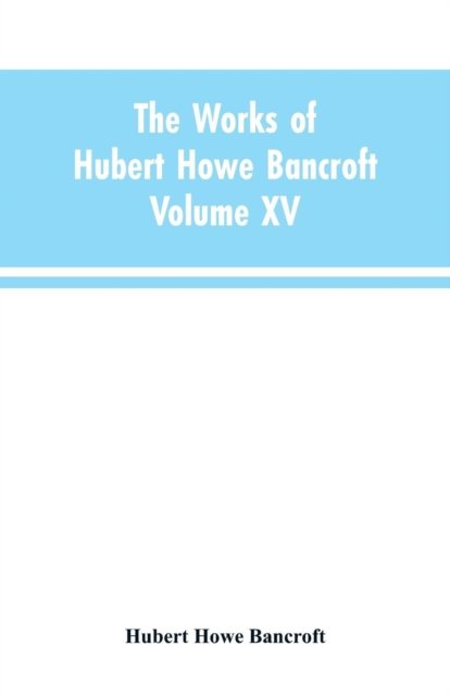 Cover for Hubert Howe Bancroft · The Works of Hubert Howe Bancroft (Paperback Book) (2019)