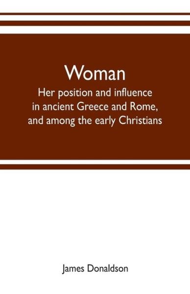 Woman; her position and influence in ancient Greece and Rome, and among the early Christians - James Donaldson - Bøger - Alpha Edition - 9789353702694 - 20. maj 2019