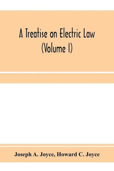 Cover for Joseph A Joyce · A treatise on electric law, comprising the law governing all electric corporations, uses and appliances, also all relative public and private rights (Volume I) (Paperback Book) (2020)