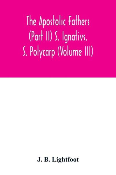 Cover for J B Lightfoot · The Apostolic Fathers (Part II) S. Ignativs. S. Polycarp (Volume III) (Paperback Book) (2020)