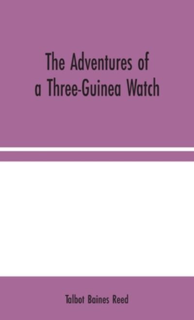 The Adventures of a Three-Guinea Watch - Talbot Baines Reed - Books - Alpha Edition - 9789354044694 - August 10, 2020