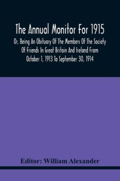 Cover for William Alexander · The Annual Monitor For 1915 Or, Being An Obituary Of The Members Of The Society Of Friends In Great Britain And Ireland From October 1, 1913 To September 30, 1914 (Taschenbuch) (2021)