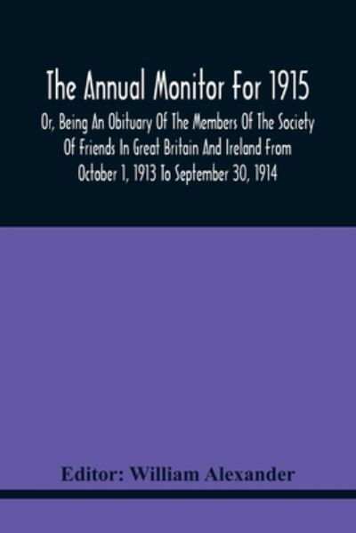 Cover for William Alexander · The Annual Monitor For 1915 Or, Being An Obituary Of The Members Of The Society Of Friends In Great Britain And Ireland From October 1, 1913 To September 30, 1914 (Paperback Bog) (2021)