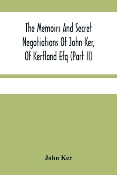 Cover for John Ker · The Memoirs And Secret Negotiations Of John Ker, Of Kerfland Efq (Part Ii) (Paperback Book) (2021)