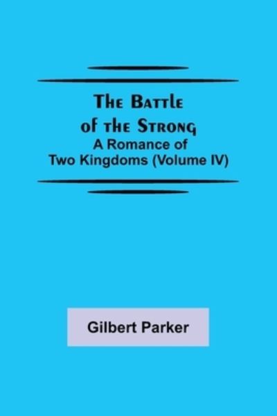 The Battle of the Strong; A Romance of Two Kingdoms (Volume IV) - Gilbert Parker - Books - Alpha Edition - 9789354594694 - June 8, 2021