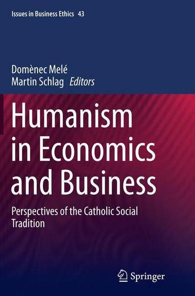 Humanism in Economics and Business: Perspectives of the Catholic Social Tradition - Issues in Business Ethics (Paperback Book) [Softcover reprint of the original 1st ed. 2015 edition] (2016)