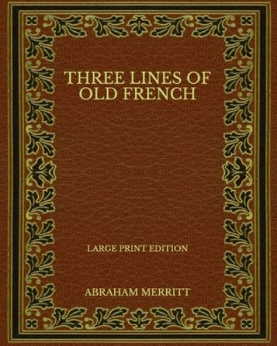 Three Lines of Old French - Large Print Edition - Abraham Merritt - Books - Independently Published - 9798568230694 - November 23, 2020