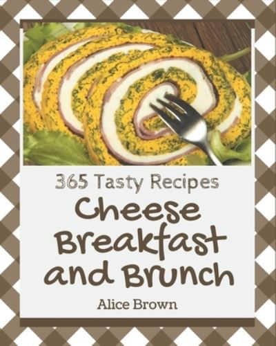 Cover for Alice Brown · 365 Tasty Cheese Breakfast and Brunch Recipes (Paperback Book) (2020)