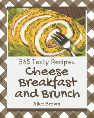 365 Tasty Cheese Breakfast and Brunch Recipes - Alice Brown - Livres - Independently Published - 9798570996694 - 24 novembre 2020