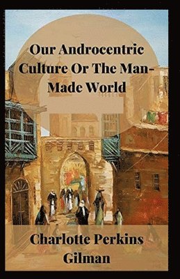 Our Androcentric Culture or the Man-Made World - Charlotte Perkins Gilman - Other - Independently Published - 9798747983694 - May 4, 2021