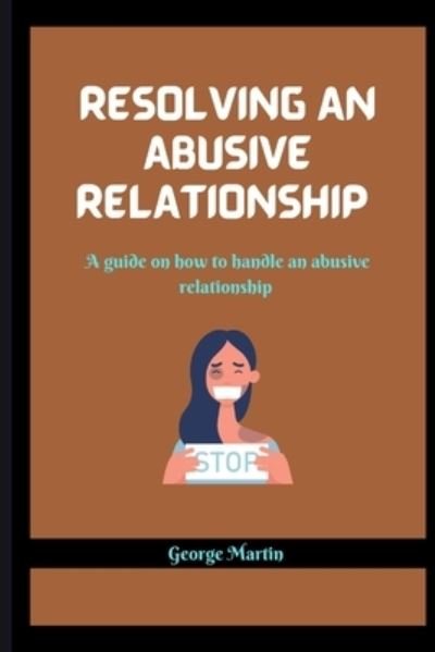 Resolving an Abusive Relationship: A guide on how to handle an abusive relationship - George Martin - Kirjat - Independently Published - 9798848161694 - keskiviikko 24. elokuuta 2022