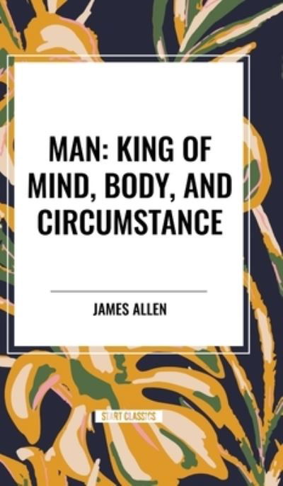Cover for James Allen · Man: King of Mind, Body, and Circumstance (Hardcover Book) (2024)