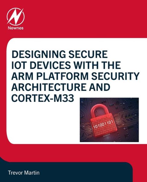 Cover for Martin, Trevor (Technical Specialist, Hitex (UK) Ltd., Coventry, England, UK) · Designing Secure IoT Devices with the Arm Platform Security Architecture and Cortex-M33 (Paperback Book) (2022)