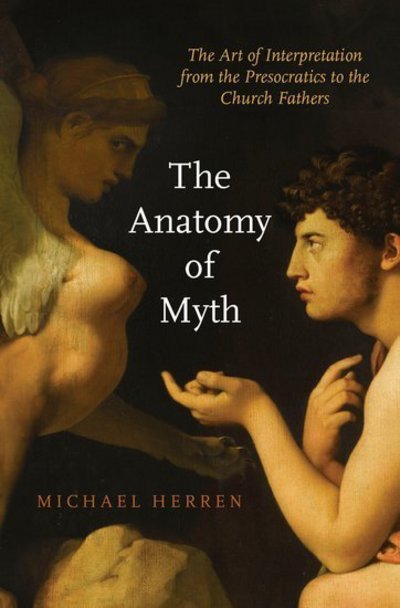 Cover for Herren, Michael (, Lecturer at York University and the University of Toronto) · The Anatomy of Myth: The Art of Interpretation from the Presocratics to the Church Fathers (Hardcover Book) (2017)