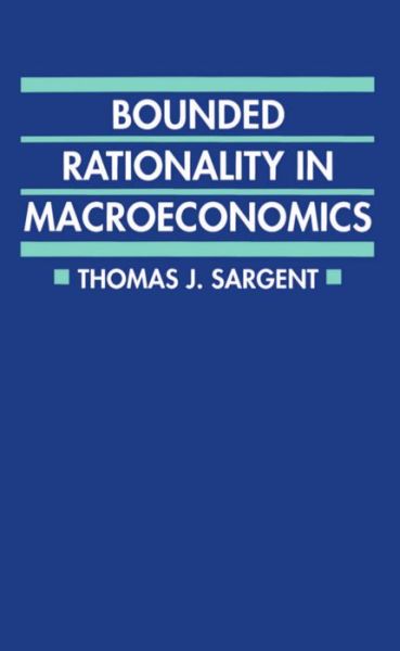 Cover for Sargent, Thomas J. (David Rockefeller Professor of Economics, University of Chicago; and Senior Fellow, David Rockefeller Professor of Economics, University of Chicago; and Senior Fellow, Hoover Institution, Stanford, California) · Bounded Rationality in Macroeconomics: The Arne Ryde Memorial Lectures - Clarendon Paperbacks (Paperback Book) (1993)