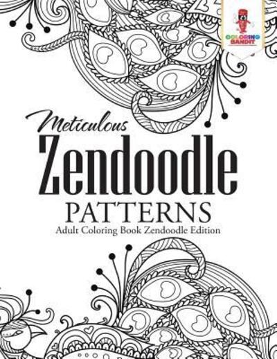 Meticulous Zendoodle Patterns : Adult Coloring Book Zendoodle Edition - Coloring Bandit - Books - Coloring Bandit - 9780228204695 - September 5, 2017